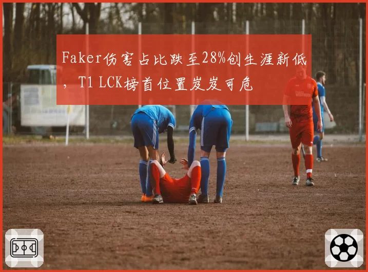 Faker伤害占比跌至28%创生涯新低，T1 LCK榜首位置岌岌可危