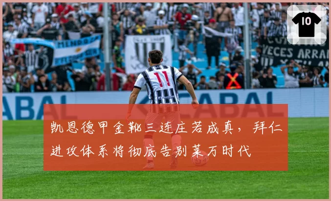 凯恩德甲金靴三连庄若成真,拜仁进攻体系将彻底告别莱万时代