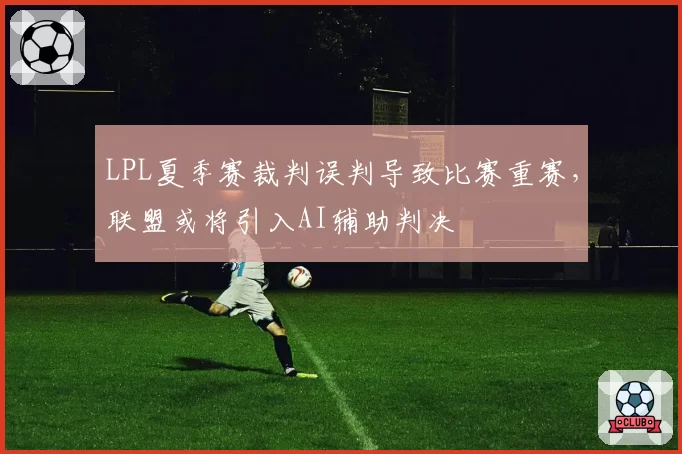 LPL夏季赛裁判误判导致比赛重赛，联盟或将引入AI辅助判决