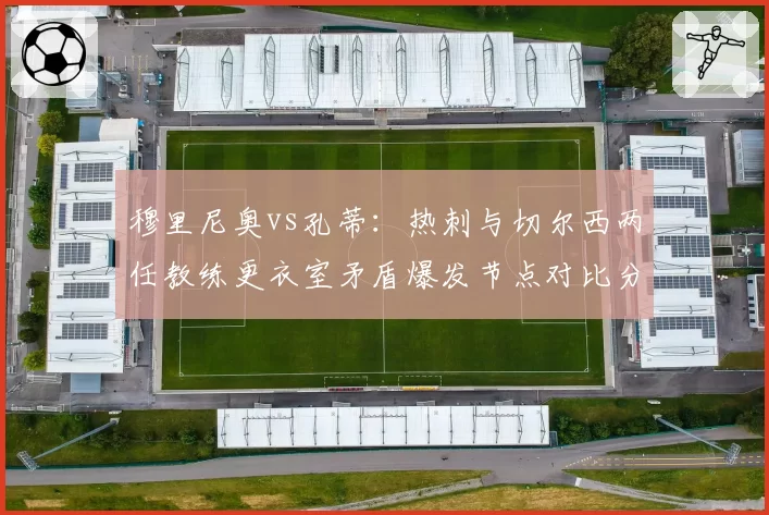 穆里尼奥vs孔蒂：热刺与切尔西两任教练更衣室矛盾爆发节点对比分析