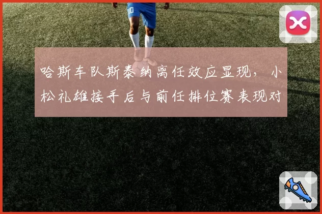 哈斯车队斯泰纳离任效应显现，小松礼雄接手后与前任排位赛表现对比