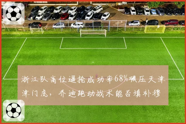 浙江队高位逼抢成功率68%碾压天津津门虎,乔迪跑动战术能否填补穆谢奎离队空缺?
