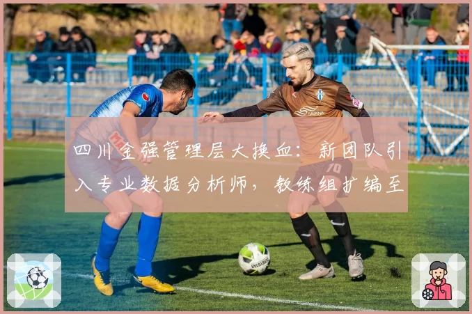 四川金强管理层大换血：新团队引入专业数据分析师，教练组扩编至9人
