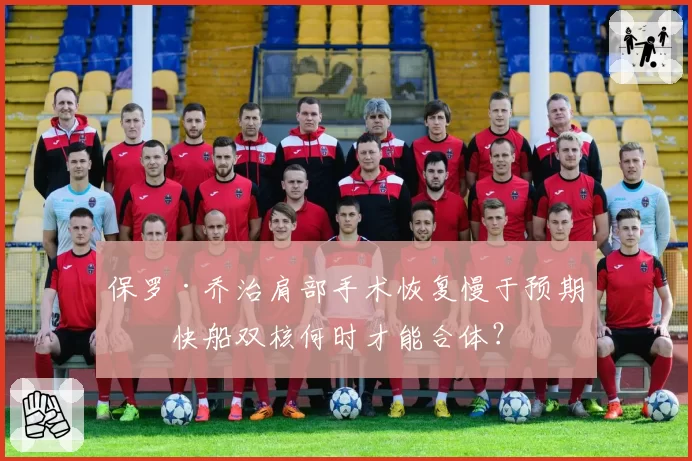 保罗·乔治肩部手术恢复慢于预期，快船双核何时才能合体？