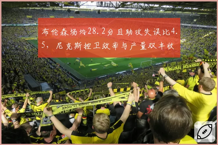 布伦森场均28.2分且助攻失误比4.5，尼克斯控卫效率与产量双丰收