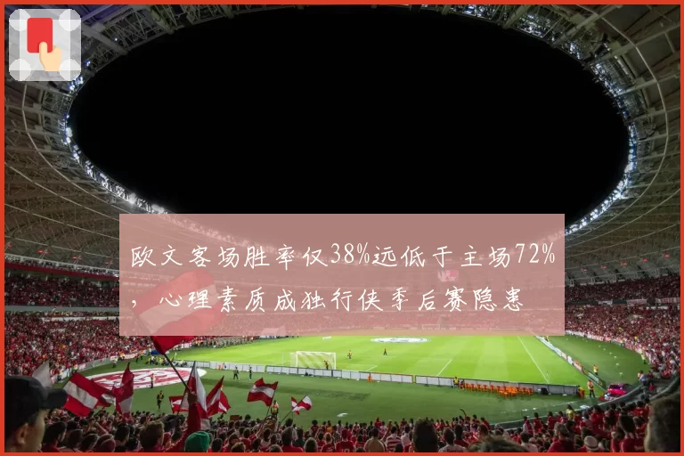 欧文客场胜率仅38%远低于主场72%,心理素质成独行侠季后赛隐患