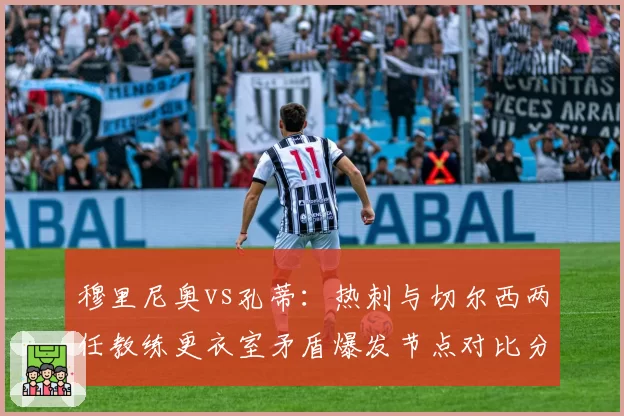 穆里尼奥vs孔蒂：热刺与切尔西两任教练更衣室矛盾爆发节点对比分析