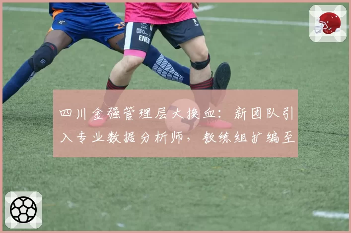 四川金强管理层大换血:新团队引入专业数据分析师,教练组扩编至9人