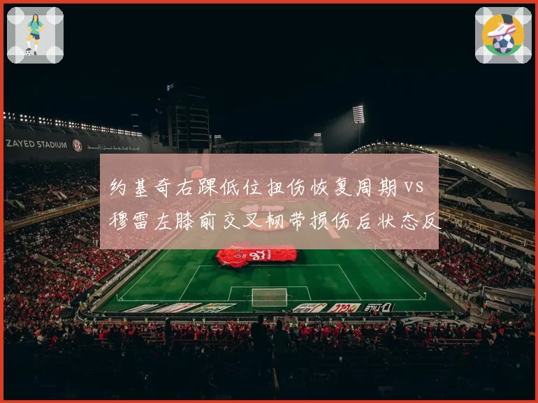 约基奇右踝低位扭伤恢复周期 vs 穆雷左膝前交叉韧带损伤后状态反弹，掘金核心组合复出进度不同